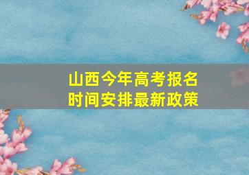 山西今年高考报名时间安排最新政策