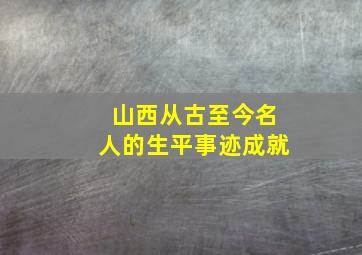 山西从古至今名人的生平事迹成就