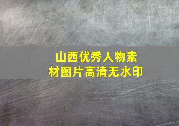 山西优秀人物素材图片高清无水印