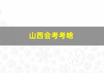 山西会考考啥