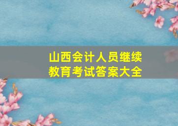 山西会计人员继续教育考试答案大全