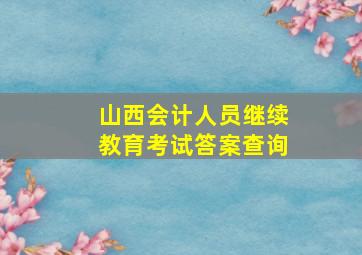 山西会计人员继续教育考试答案查询