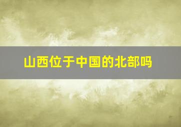 山西位于中国的北部吗