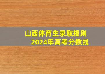 山西体育生录取规则2024年高考分数线