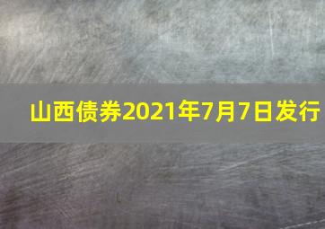 山西债券2021年7月7日发行