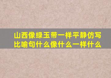 山西像绿玉带一样平静仿写比喻句什么像什么一样什么