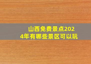 山西免费景点2024年有哪些景区可以玩