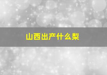 山西出产什么梨