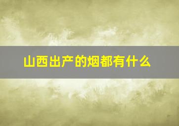 山西出产的烟都有什么