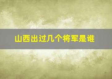 山西出过几个将军是谁