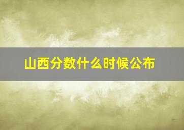 山西分数什么时候公布