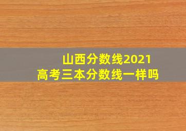 山西分数线2021高考三本分数线一样吗