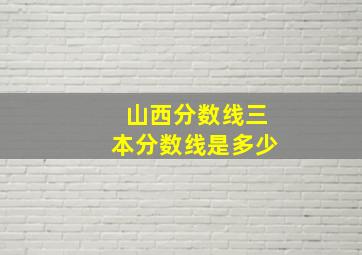 山西分数线三本分数线是多少