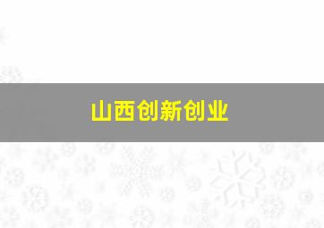 山西创新创业