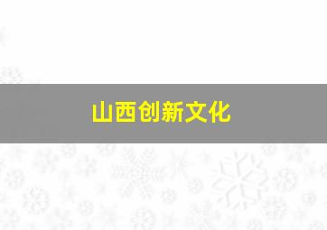 山西创新文化