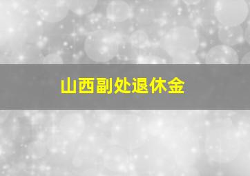 山西副处退休金