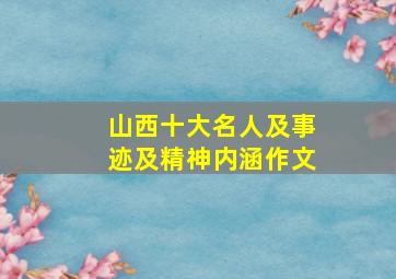 山西十大名人及事迹及精神内涵作文