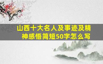 山西十大名人及事迹及精神感悟简短50字怎么写