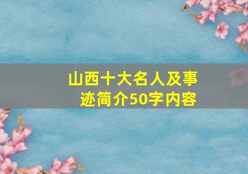 山西十大名人及事迹简介50字内容