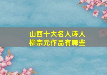 山西十大名人诗人柳宗元作品有哪些