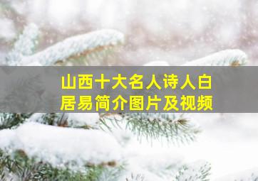 山西十大名人诗人白居易简介图片及视频