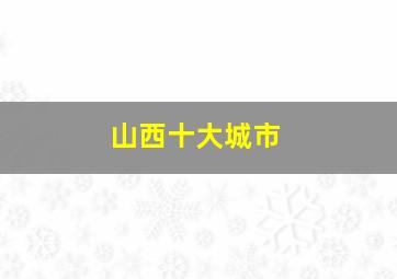 山西十大城市