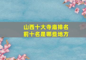 山西十大寺庙排名前十名是哪些地方