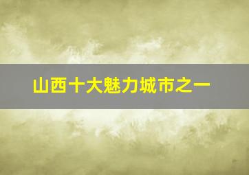 山西十大魅力城市之一