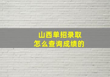 山西单招录取怎么查询成绩的