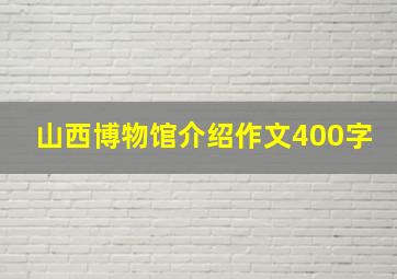 山西博物馆介绍作文400字