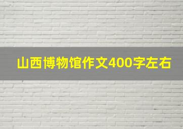 山西博物馆作文400字左右