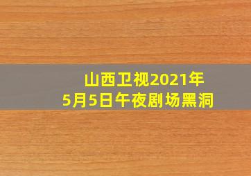 山西卫视2021年5月5日午夜剧场黑洞