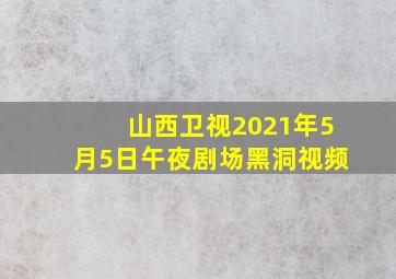 山西卫视2021年5月5日午夜剧场黑洞视频