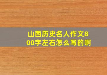 山西历史名人作文800字左右怎么写的啊