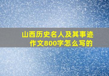 山西历史名人及其事迹作文800字怎么写的