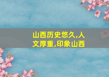 山西历史悠久,人文厚重,印象山西