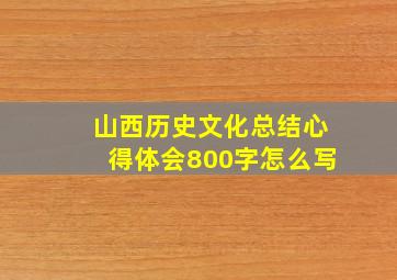 山西历史文化总结心得体会800字怎么写