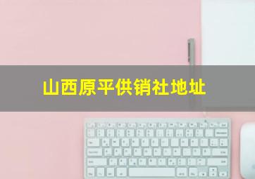 山西原平供销社地址