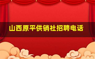 山西原平供销社招聘电话