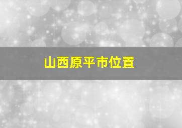 山西原平市位置