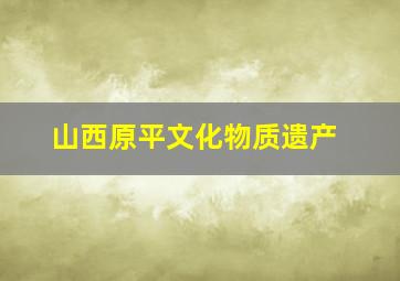 山西原平文化物质遗产