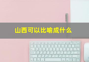 山西可以比喻成什么