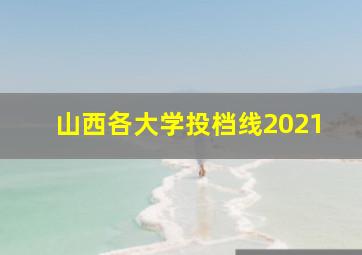 山西各大学投档线2021