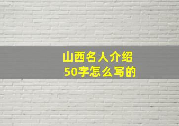 山西名人介绍50字怎么写的