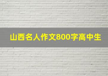 山西名人作文800字高中生