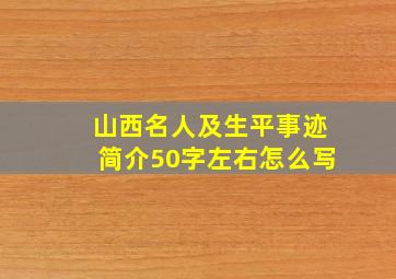 山西名人及生平事迹简介50字左右怎么写