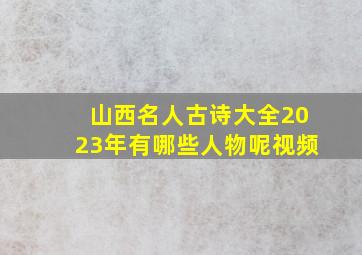 山西名人古诗大全2023年有哪些人物呢视频