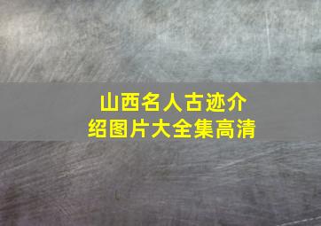 山西名人古迹介绍图片大全集高清