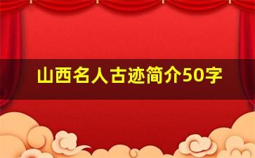 山西名人古迹简介50字