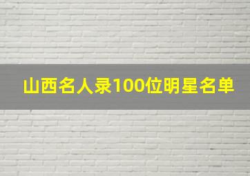 山西名人录100位明星名单